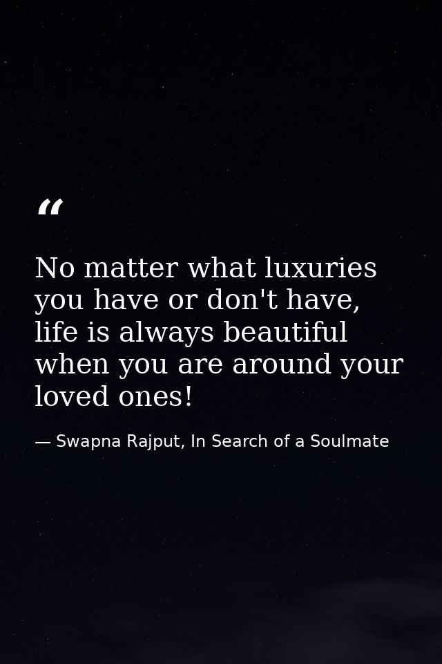 No matter what luxuries you have or don't have, life is always beautiful when you are around your loved ones! — Swapna Rajput, In Search of a Soulmate