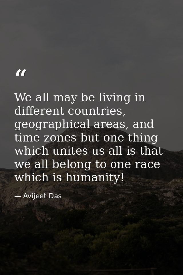 We all may be living in different countries, geographical areas, and time zones but one thing which unites us all is tha — Avijeet Das