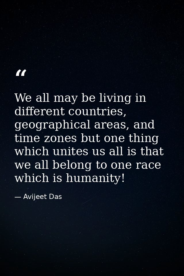 We all may be living in different countries, geographical areas, and time zones but one thing which unites us all is tha — Avijeet Das