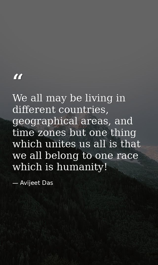 We all may be living in different countries, geographical areas, and time zones but one thing which unites us all is tha — Avijeet Das
