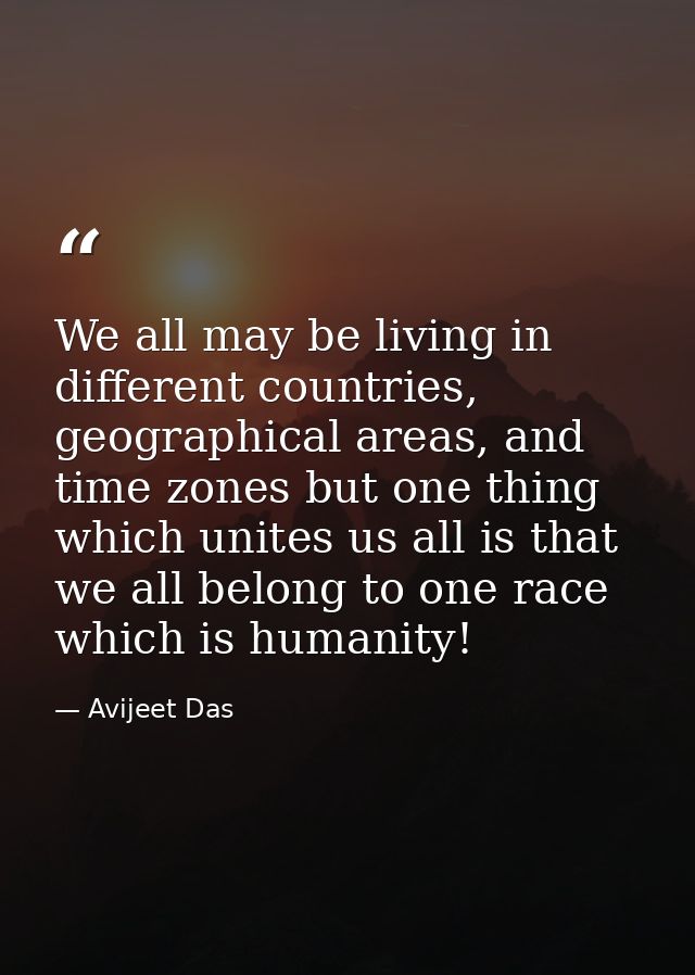 We all may be living in different countries, geographical areas, and time zones but one thing which unites us all is tha — Avijeet Das