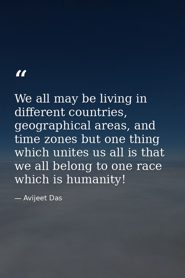 We all may be living in different countries, geographical areas, and time zones but one thing which unites us all is tha — Avijeet Das