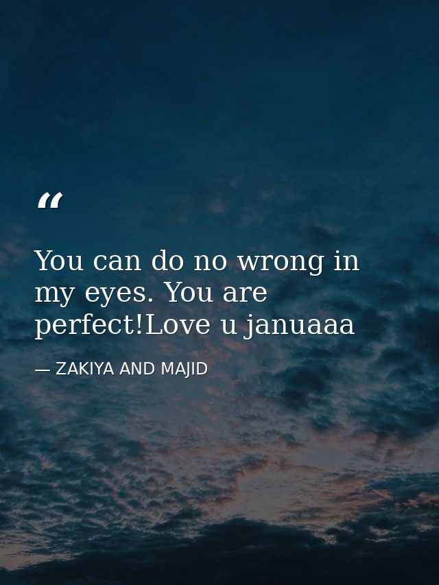 You can do no wrong in my eyes. You are perfect!Love u januaaa — ZAKIYA AND MAJID