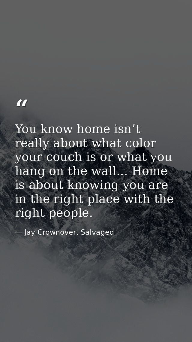 You know home isn’t really about what color your couch is or what you hang on the wall... Home is about knowing you are  — Jay Crownover, Salvaged