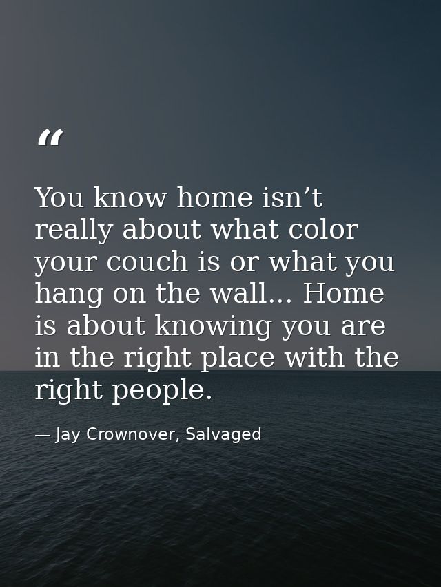 You know home isn’t really about what color your couch is or what you hang on the wall... Home is about knowing you are  — Jay Crownover, Salvaged