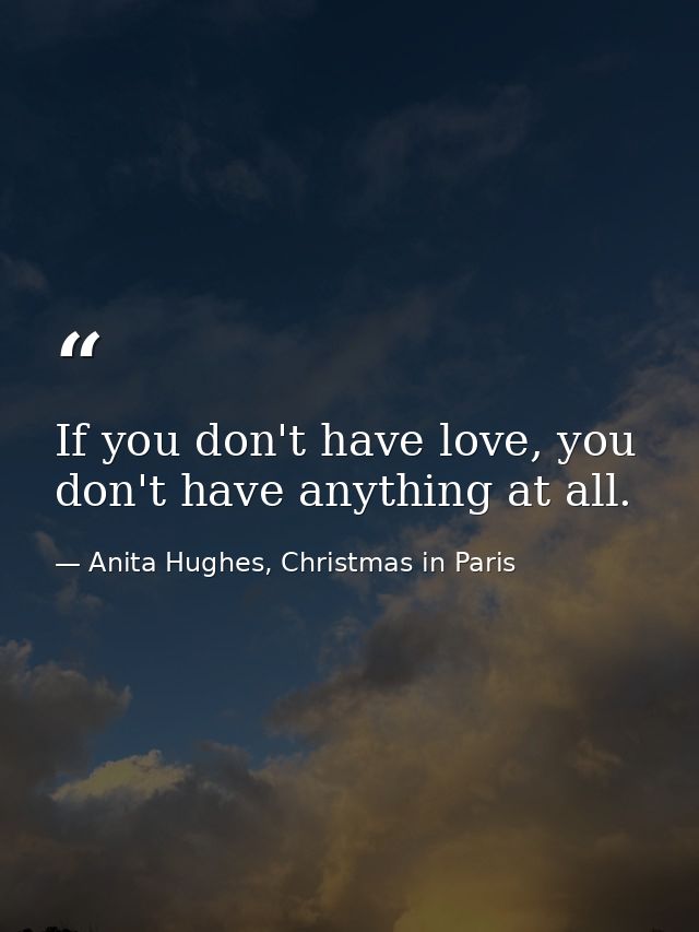 If you don't have love, you don't have anything at all. — Anita Hughes, Christmas in Paris