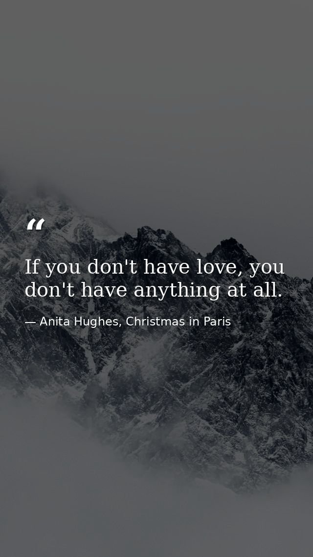 If you don't have love, you don't have anything at all. — Anita Hughes, Christmas in Paris