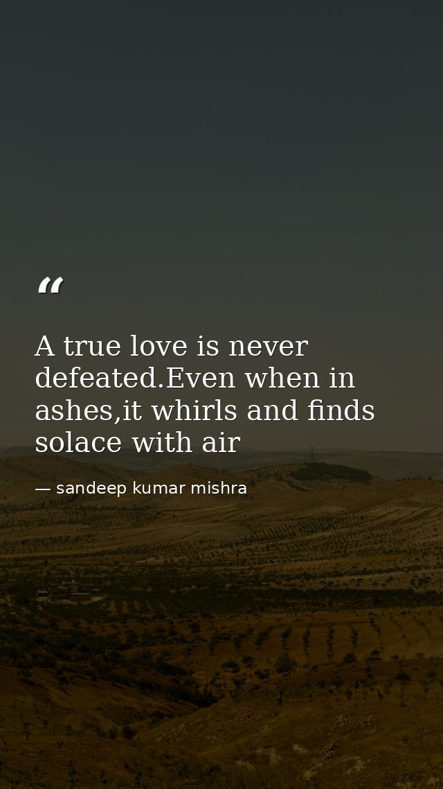 A true love is never defeated.Even when in ashes,it whirls and finds solace with air — sandeep kumar mishra