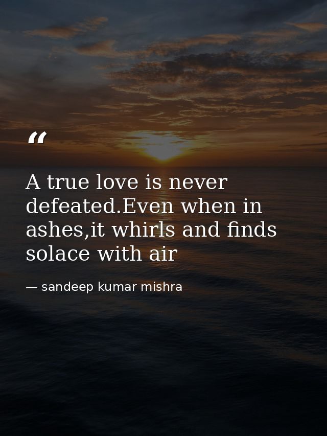 A true love is never defeated.Even when in ashes,it whirls and finds solace with air — sandeep kumar mishra