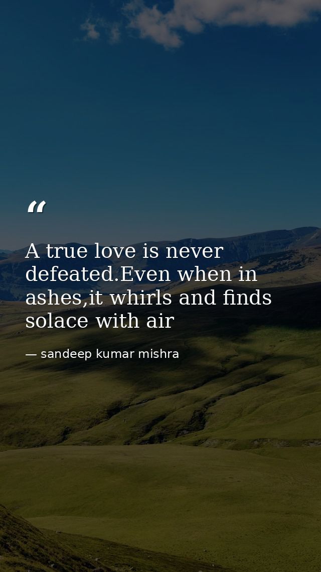 A true love is never defeated.Even when in ashes,it whirls and finds solace with air — sandeep kumar mishra