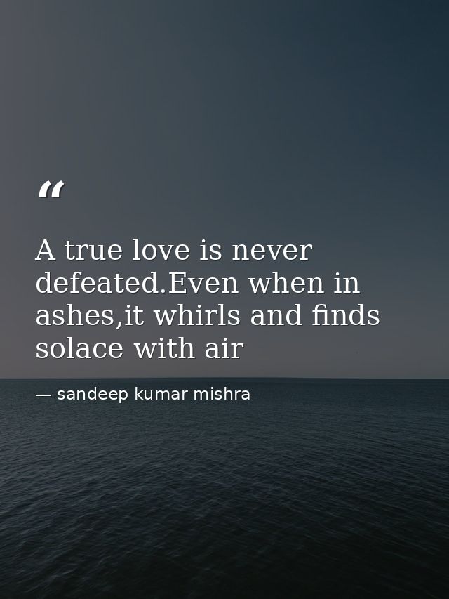 A true love is never defeated.Even when in ashes,it whirls and finds solace with air — sandeep kumar mishra