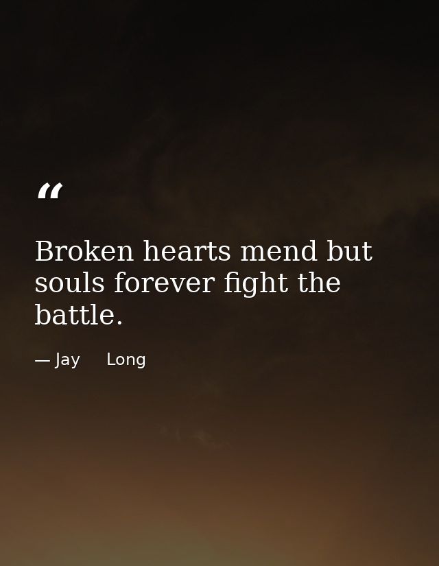 Broken hearts mend but souls forever fight the battle. — Jay     Long