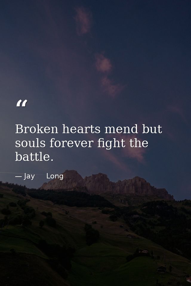 Broken hearts mend but souls forever fight the battle. — Jay     Long