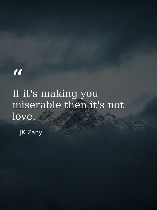 If it's making you miserable then it's not love. — JK Zany