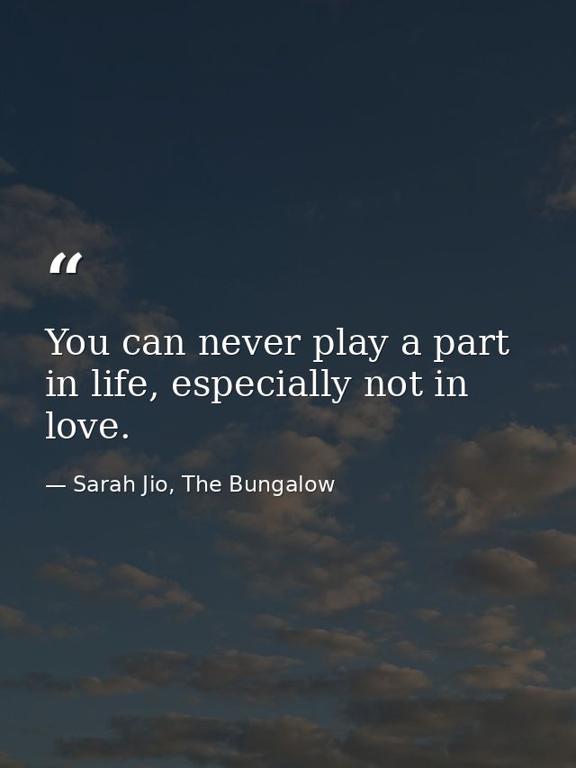 You can never play a part in life, especially not in love. — Sarah Jio, The Bungalow