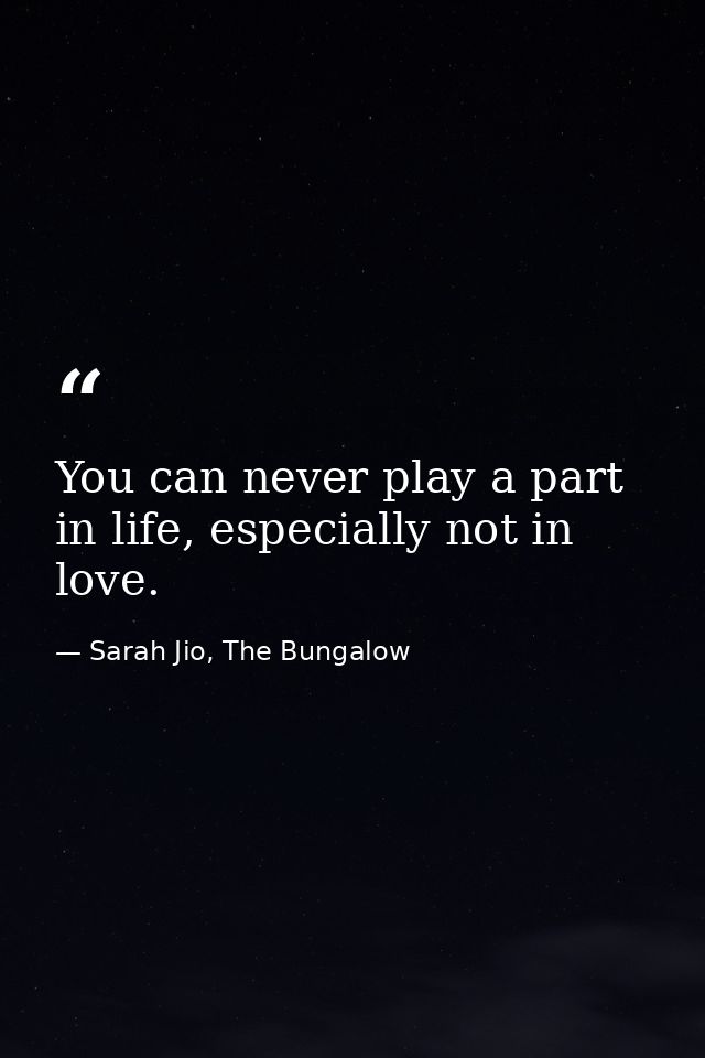 You can never play a part in life, especially not in love. — Sarah Jio, The Bungalow