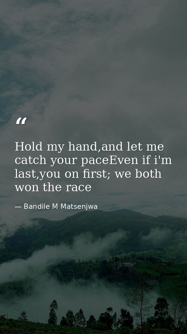 Hold my hand,and let me catch your paceEven if i'm last,you on first; we both won the race — Bandile M Matsenjwa