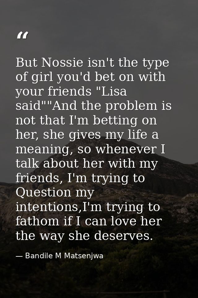 But Nossie isn't the type of girl you'd bet on with your friends "Lisa said""And the problem is not that I'm betting on  — Bandile M Matsenjwa
