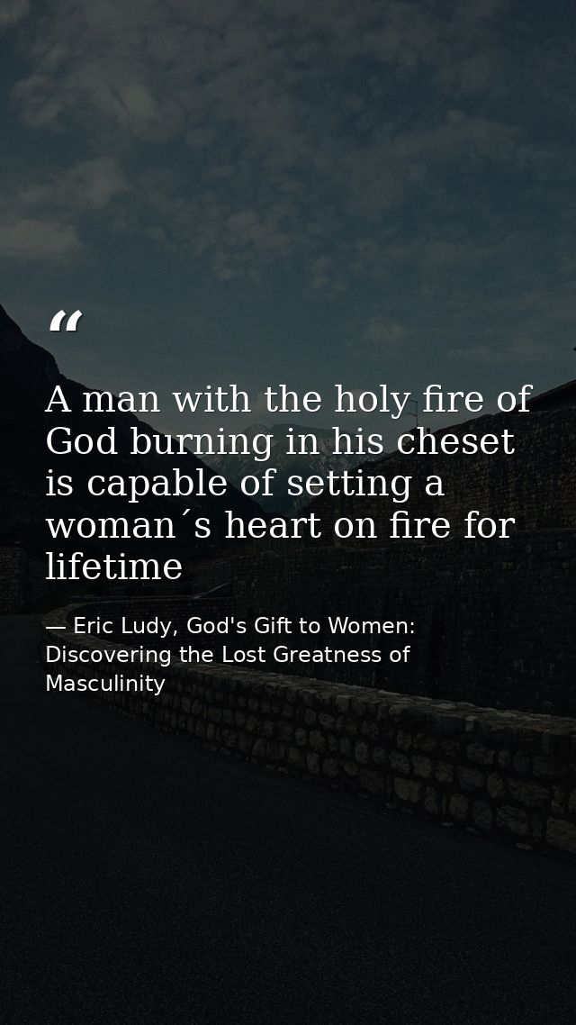 A man with the holy fire of God burning in his cheset is capable of setting a woman´s heart on fire for lifetime — Eric Ludy, God's Gift to Women: Discovering the Lost Greatness of Masculinity