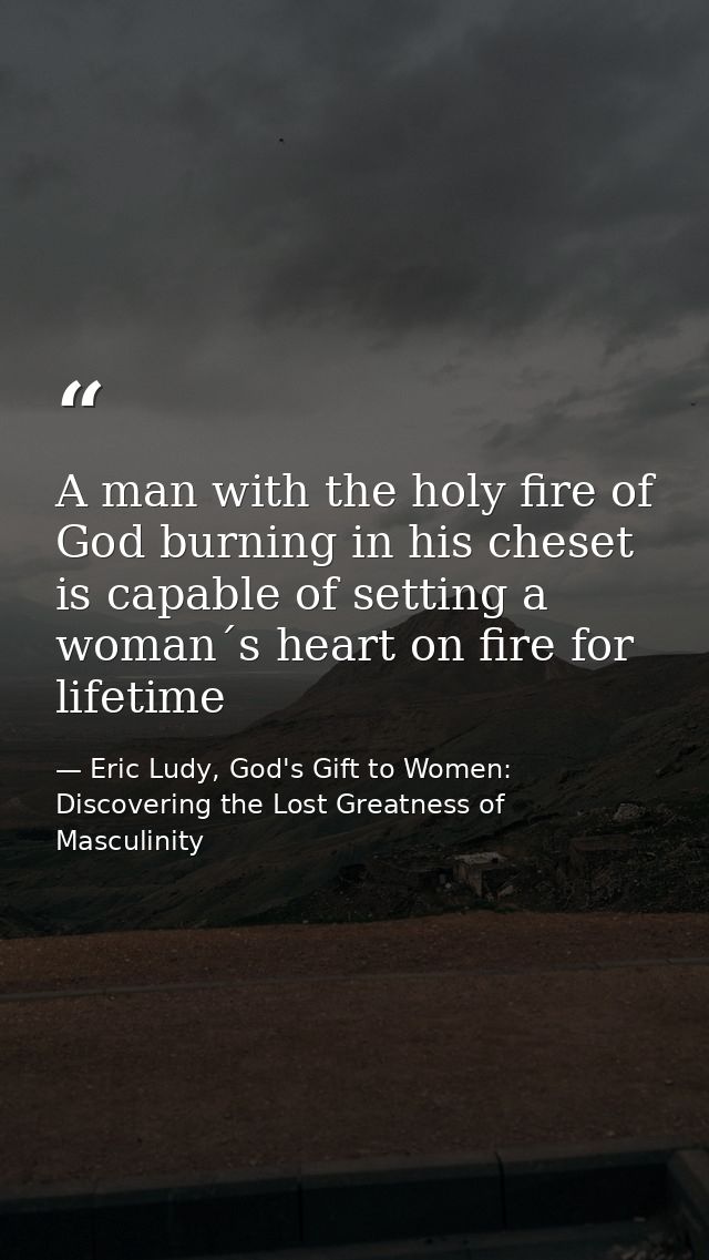 A man with the holy fire of God burning in his cheset is capable of setting a woman´s heart on fire for lifetime — Eric Ludy, God's Gift to Women: Discovering the Lost Greatness of Masculinity