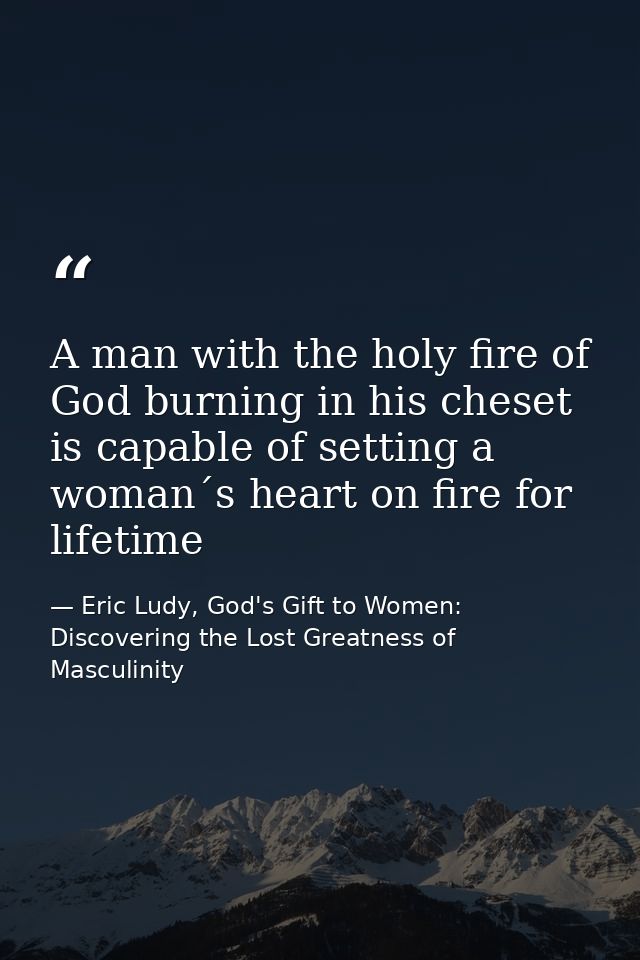 A man with the holy fire of God burning in his cheset is capable of setting a woman´s heart on fire for lifetime — Eric Ludy, God's Gift to Women: Discovering the Lost Greatness of Masculinity