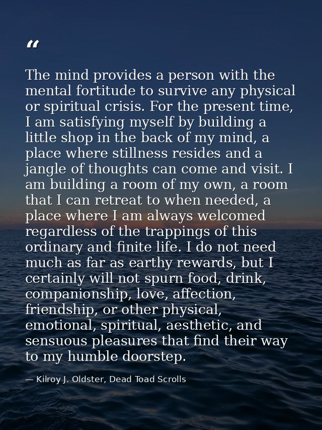 The mind provides a person with the mental fortitude to survive any physical or spiritual crisis. For the present time,  — Kilroy J. Oldster, Dead Toad Scrolls