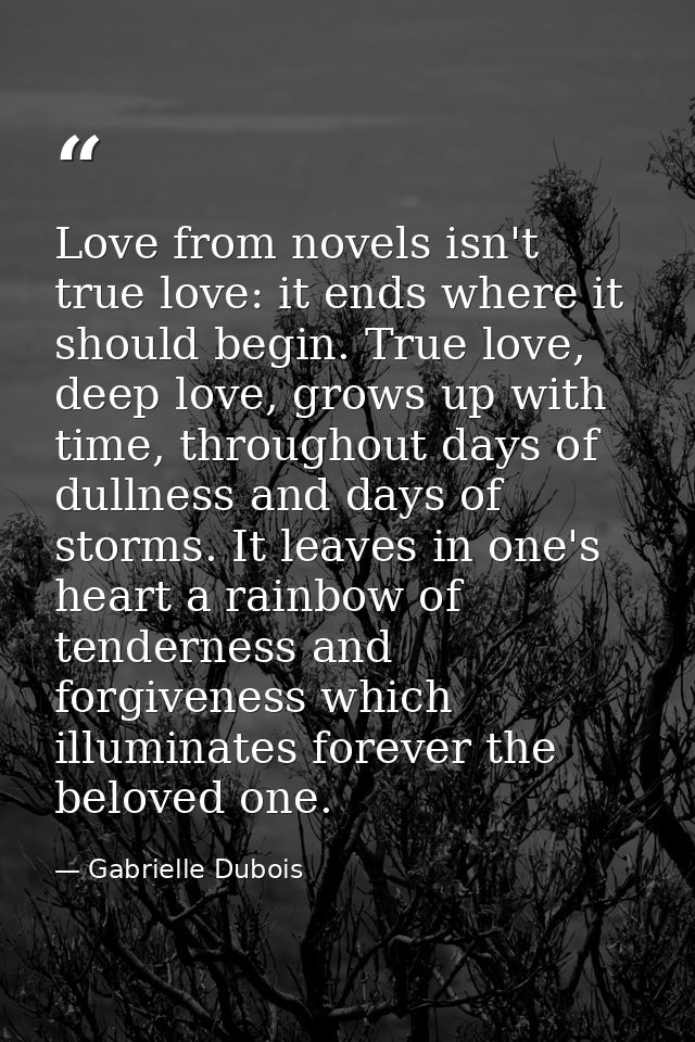 Love from novels isn't true love: it ends where it should begin. True love, deep love, grows up with time, throughout da — Gabrielle Dubois