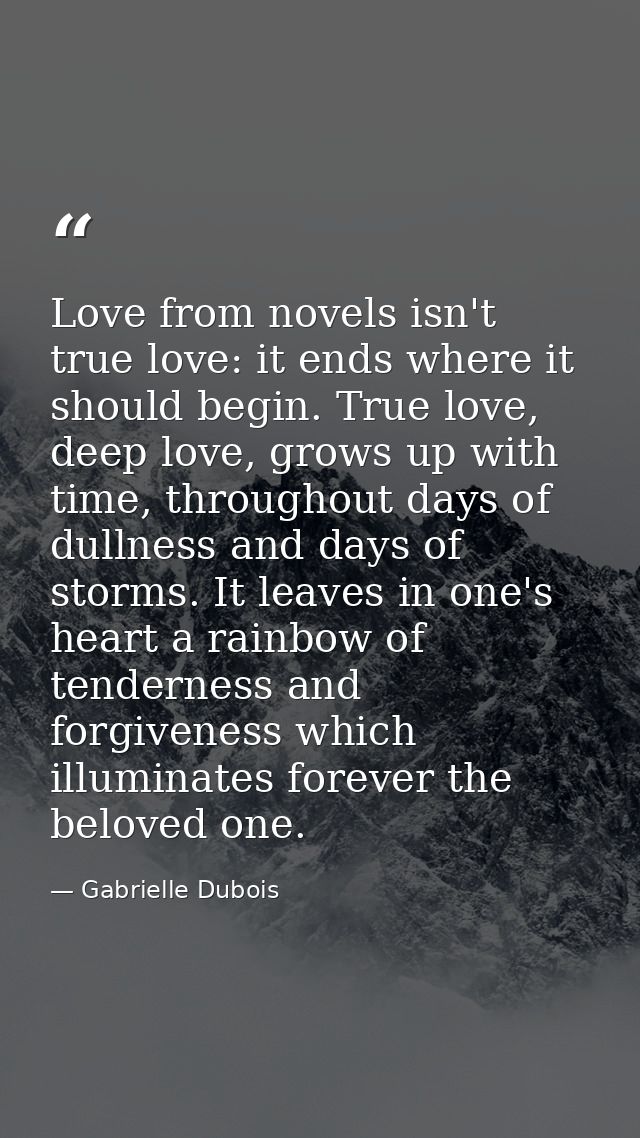 Love from novels isn't true love: it ends where it should begin. True love, deep love, grows up with time, throughout da — Gabrielle Dubois