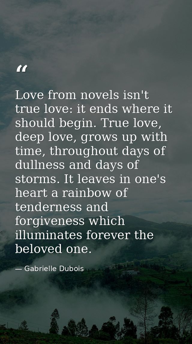 Love from novels isn't true love: it ends where it should begin. True love, deep love, grows up with time, throughout da — Gabrielle Dubois