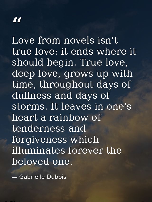 Love from novels isn't true love: it ends where it should begin. True love, deep love, grows up with time, throughout da — Gabrielle Dubois