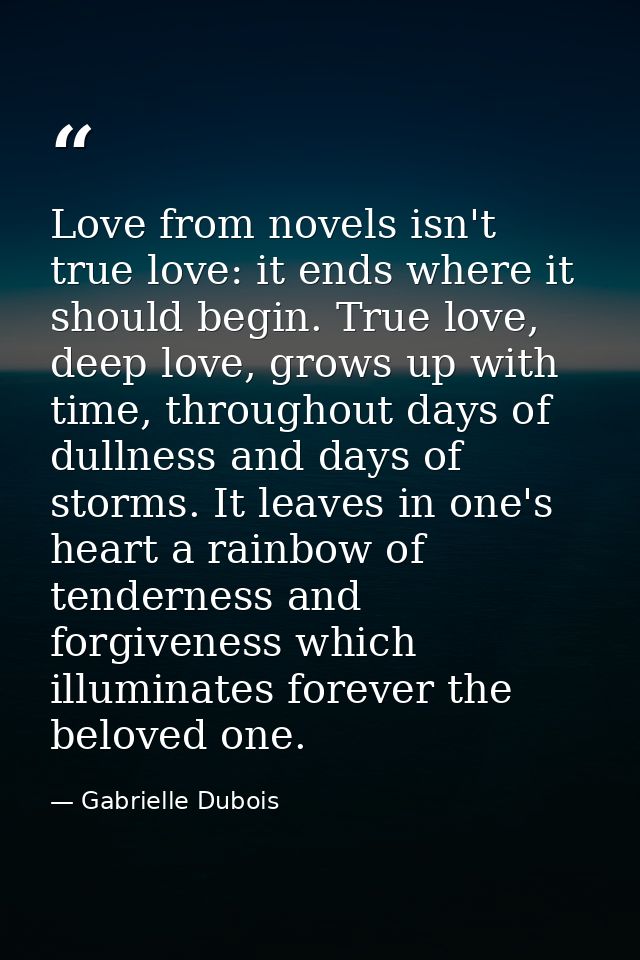 Love from novels isn't true love: it ends where it should begin. True love, deep love, grows up with time, throughout da — Gabrielle Dubois