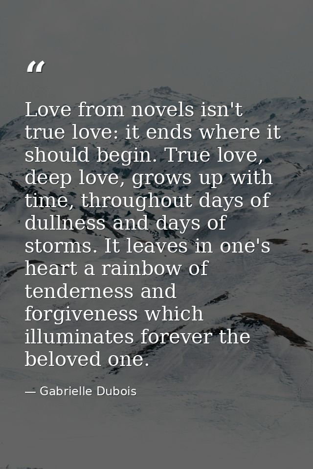 Love from novels isn't true love: it ends where it should begin. True love, deep love, grows up with time, throughout da — Gabrielle Dubois