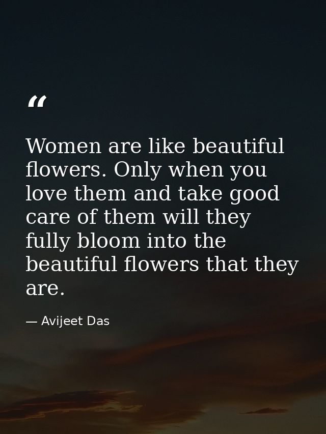 Women are like beautiful flowers. Only when you love them and take good care of them will they fully bloom into the beau — Avijeet Das