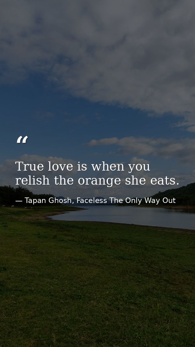 True love is when you relish the orange she eats. — Tapan Ghosh, Faceless The Only Way Out