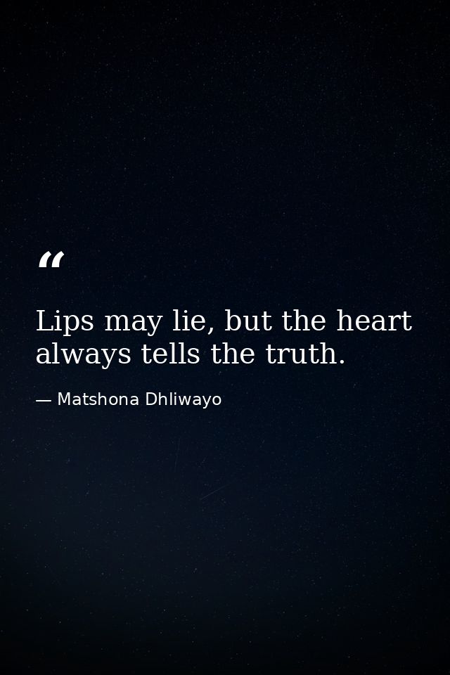 Lips may lie, but the heart always tells the truth. — Matshona Dhliwayo