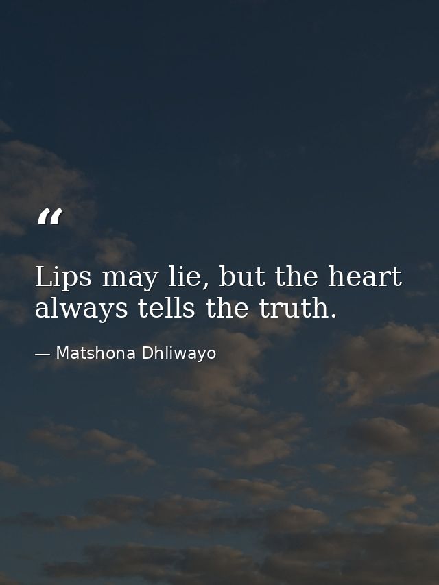 Lips may lie, but the heart always tells the truth. — Matshona Dhliwayo