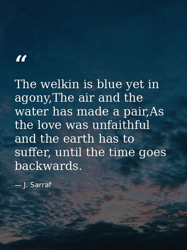 The welkin is blue yet in agony,The air and the water has made a pair,As the love was unfaithful and the earth has to su — J. Sarraf