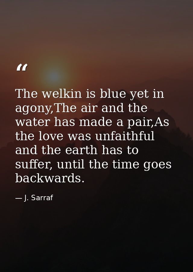 The welkin is blue yet in agony,The air and the water has made a pair,As the love was unfaithful and the earth has to su — J. Sarraf