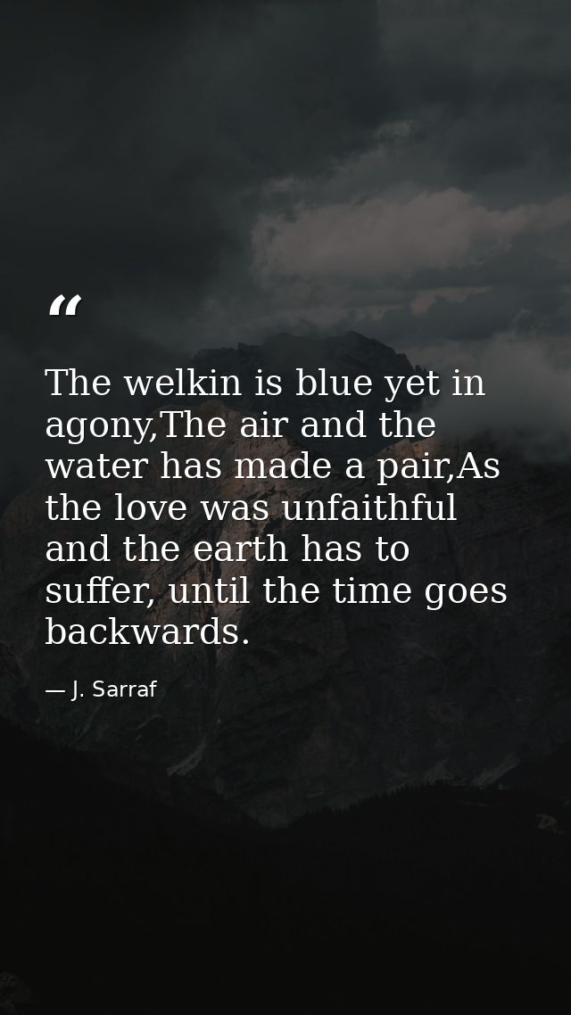 The welkin is blue yet in agony,The air and the water has made a pair,As the love was unfaithful and the earth has to su — J. Sarraf