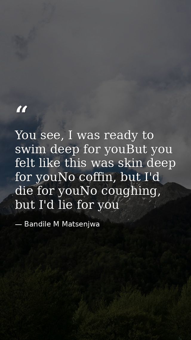 You see, I was ready to swim deep for youBut you felt like this was skin deep for youNo coffin, but I'd die for youNo co — Bandile M Matsenjwa