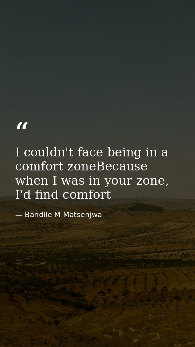 I couldn't face being in a comfort zoneBecause when I was in your zone, I'd find comfort — Bandile M Matsenjwa