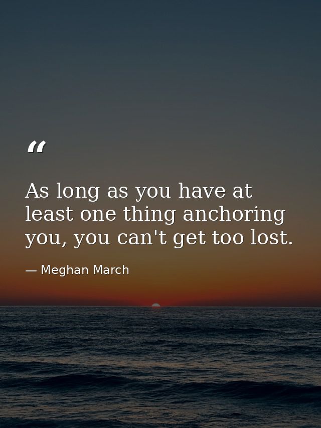 As long as you have at least one thing anchoring you, you can't get too lost. — Meghan March