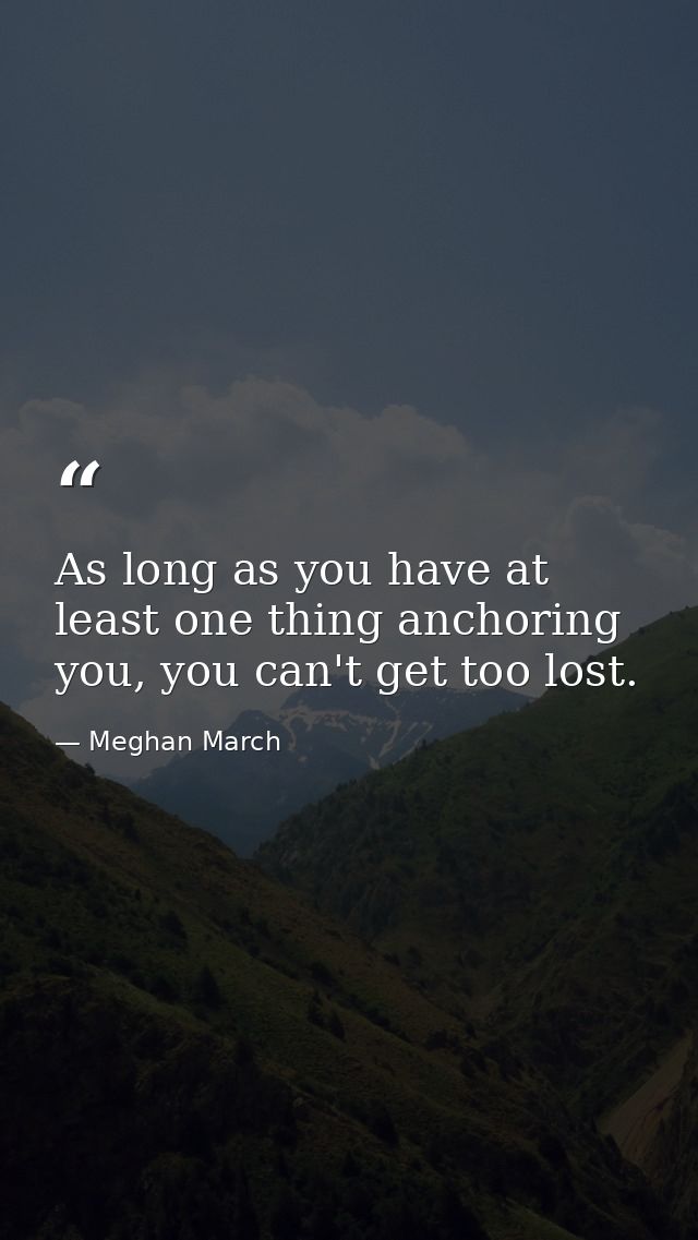 As long as you have at least one thing anchoring you, you can't get too lost. — Meghan March