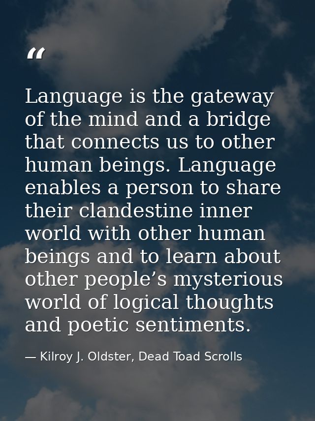 Language is the gateway of the mind and a bridge that connects us to other human beings. Language enables a person to sh — Kilroy J. Oldster, Dead Toad Scrolls
