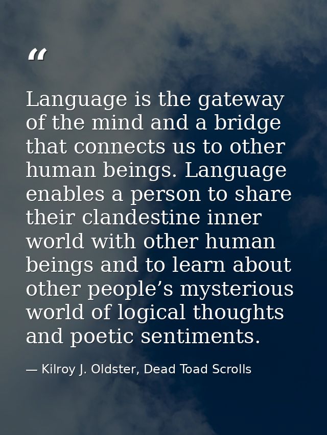 Language is the gateway of the mind and a bridge that connects us to other human beings. Language enables a person to sh — Kilroy J. Oldster, Dead Toad Scrolls