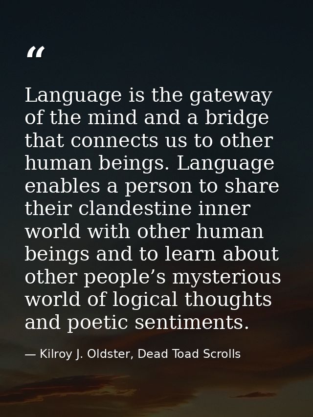 Language is the gateway of the mind and a bridge that connects us to other human beings. Language enables a person to sh — Kilroy J. Oldster, Dead Toad Scrolls