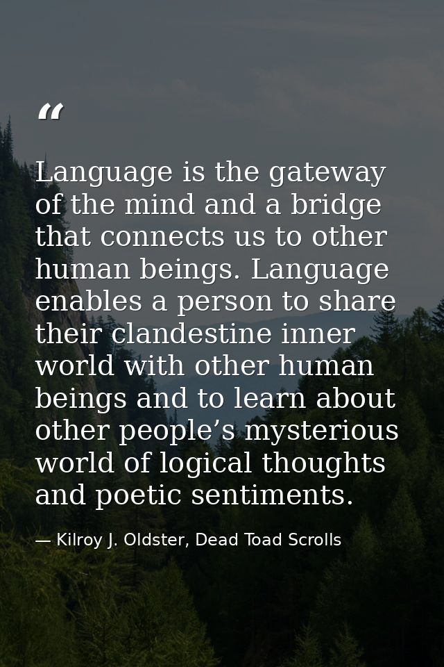 Language is the gateway of the mind and a bridge that connects us to other human beings. Language enables a person to sh — Kilroy J. Oldster, Dead Toad Scrolls