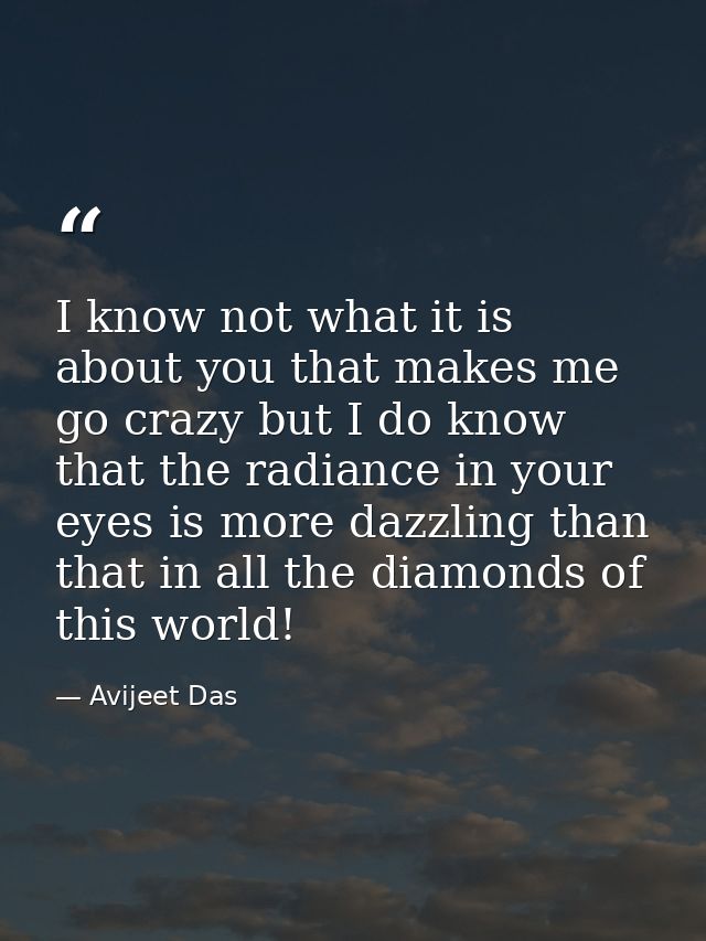 I know not what it is about you that makes me go crazy but I do know that the radiance in your eyes is more dazzling tha — Avijeet Das