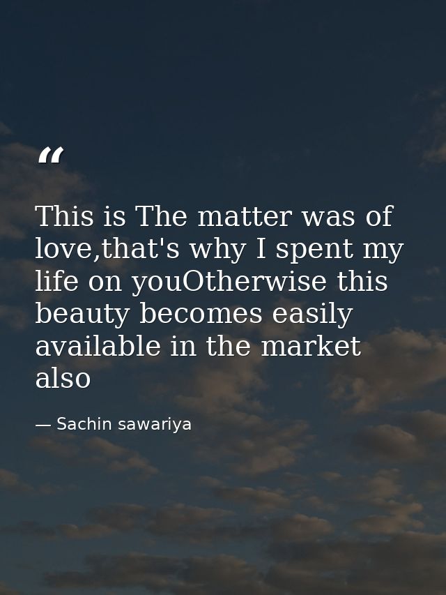 This is The matter was of love,that's why I spent my life on youOtherwise this beauty becomes easily available in the ma — Sachin sawariya