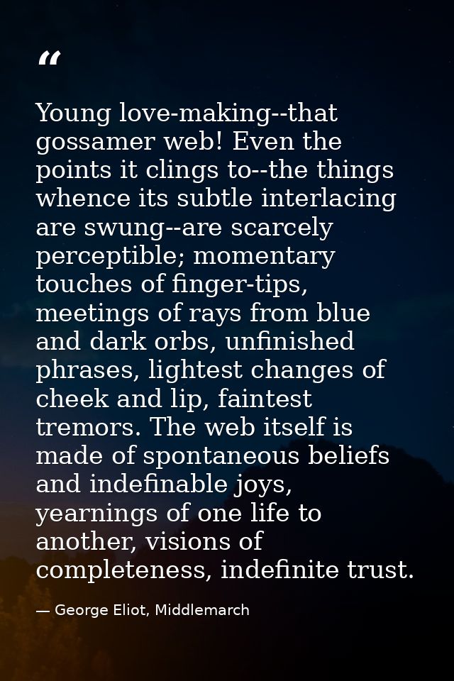 Young love-making--that gossamer web! Even the points it clings to--the things whence its subtle interlacing are swung-- — George Eliot, Middlemarch